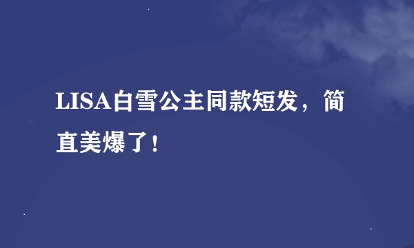 LISA白雪公主同款短发，简直美爆了！