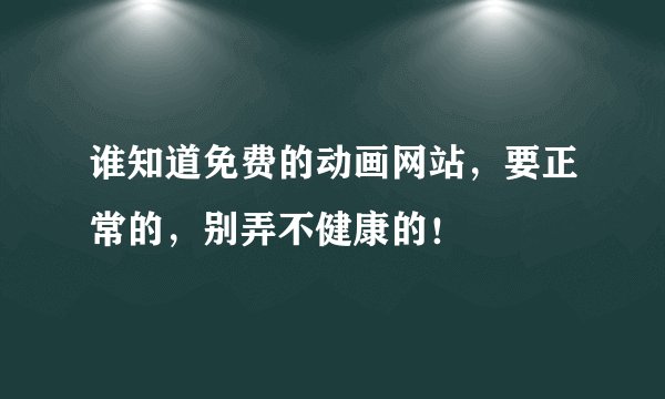 谁知道免费的动画网站，要正常的，别弄不健康的！
