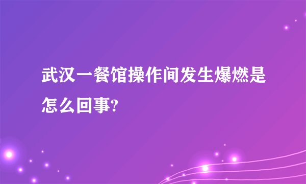武汉一餐馆操作间发生爆燃是怎么回事?