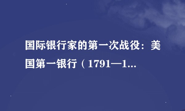 国际银行家的第一次战役：美国第一银行（1791—1811年）