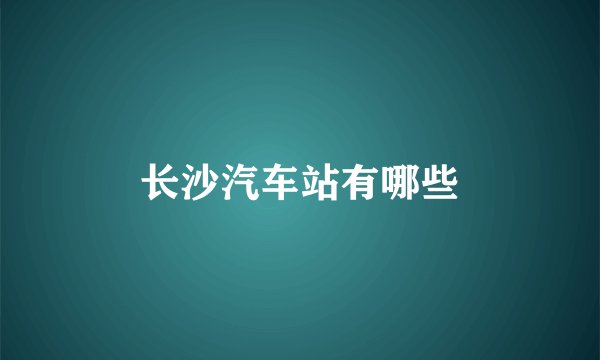 长沙汽车站有哪些