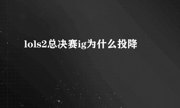 lols2总决赛ig为什么投降