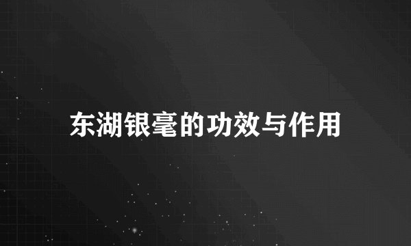 东湖银毫的功效与作用