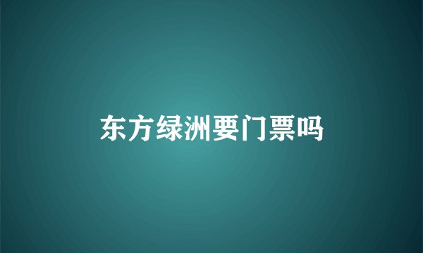 东方绿洲要门票吗