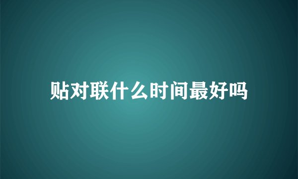 贴对联什么时间最好吗