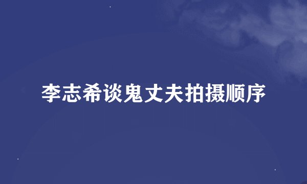 李志希谈鬼丈夫拍摄顺序