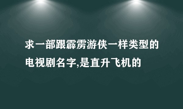求一部跟霹雳游侠一样类型的电视剧名字,是直升飞机的