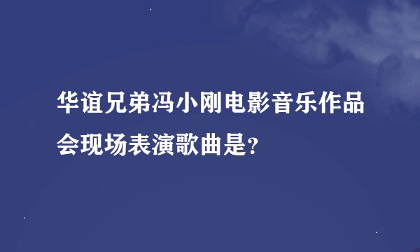 华谊兄弟冯小刚电影音乐作品会现场表演歌曲是？
