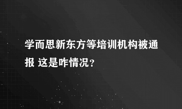 学而思新东方等培训机构被通报 这是咋情况？