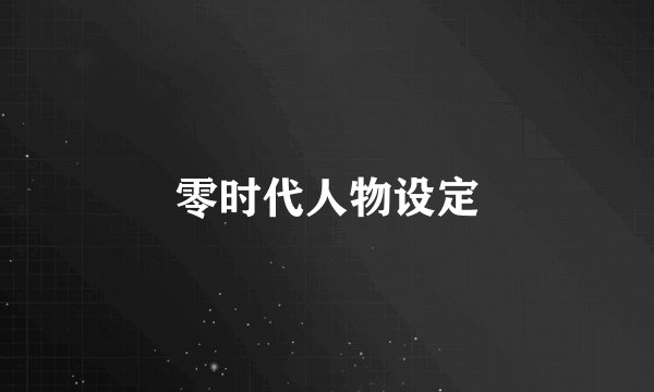 零时代人物设定