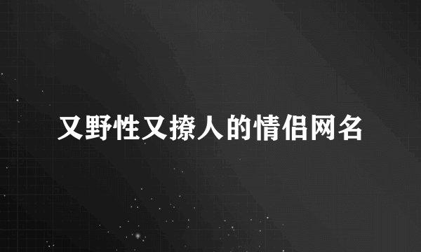 又野性又撩人的情侣网名