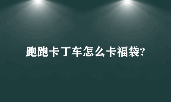 跑跑卡丁车怎么卡福袋?