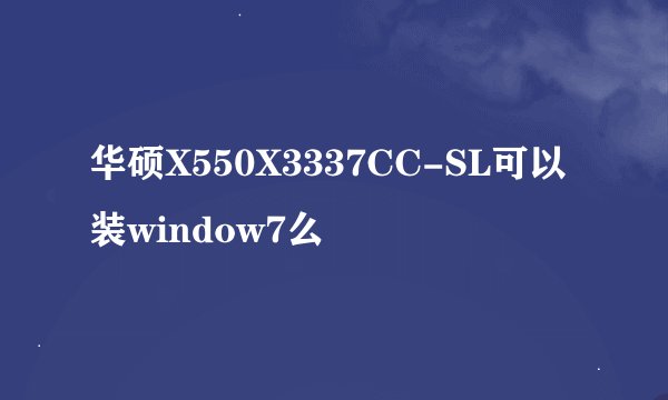 华硕X550X3337CC-SL可以装window7么