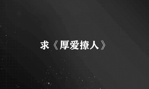 求《厚爱撩人》