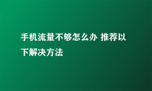 手机流量不够怎么办 推荐以下解决方法