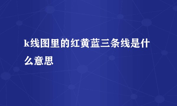 k线图里的红黄蓝三条线是什么意思