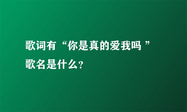 歌词有“你是真的爱我吗 ” 歌名是什么？