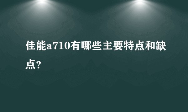 佳能a710有哪些主要特点和缺点？