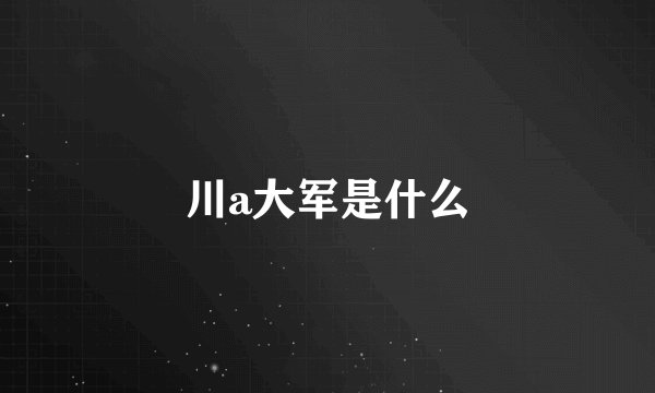 川a大军是什么