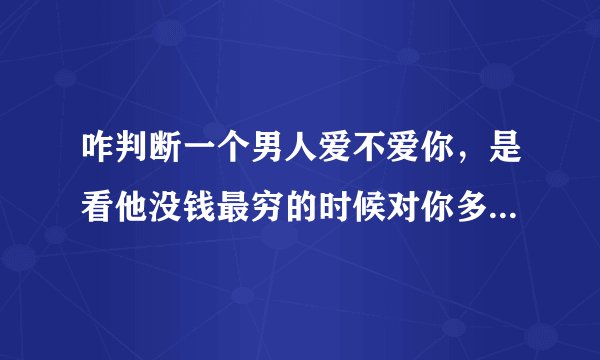 咋判断一个男人爱不爱你，是看他没钱最穷的时候对你多好，多舍得，还是看他在有钱对你多好多舍得呢？