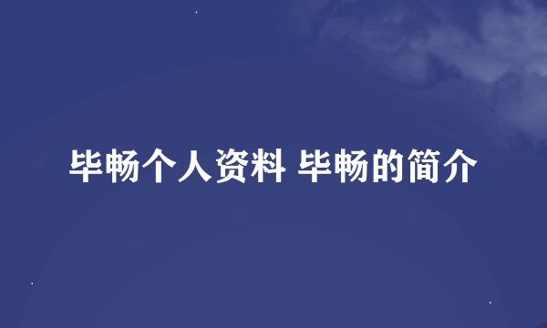 毕畅个人资料 毕畅的简介