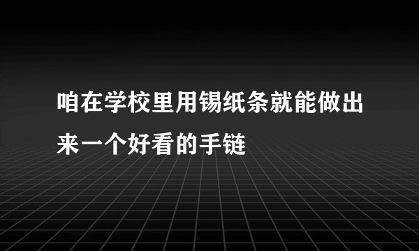 咱在学校里用锡纸条就能做出来一个好看的手链