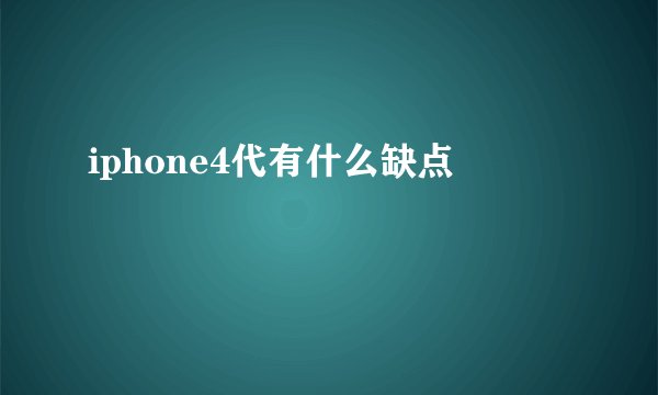 iphone4代有什么缺点