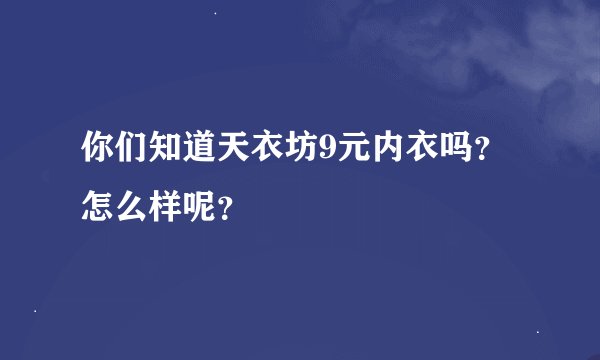 你们知道天衣坊9元内衣吗？怎么样呢？