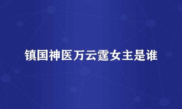 镇国神医万云霆女主是谁