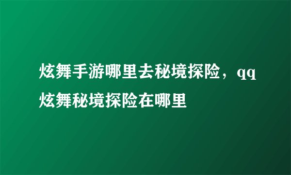 炫舞手游哪里去秘境探险，qq炫舞秘境探险在哪里