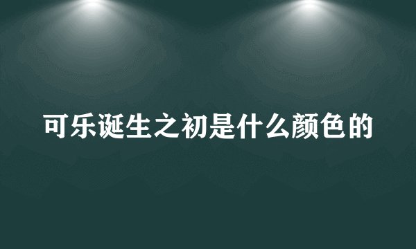 可乐诞生之初是什么颜色的