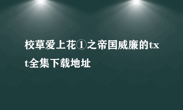 校草爱上花①之帝国威廉的txt全集下载地址