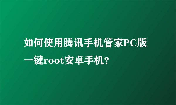 如何使用腾讯手机管家PC版一键root安卓手机？