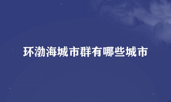 环渤海城市群有哪些城市