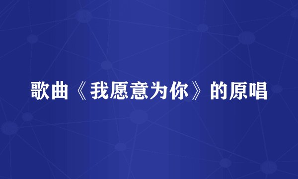 歌曲《我愿意为你》的原唱