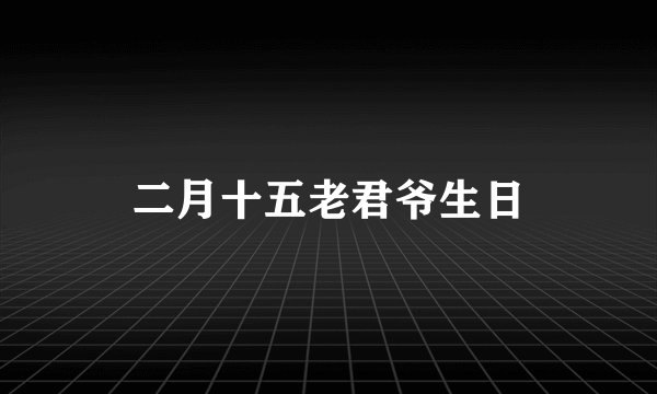 二月十五老君爷生日