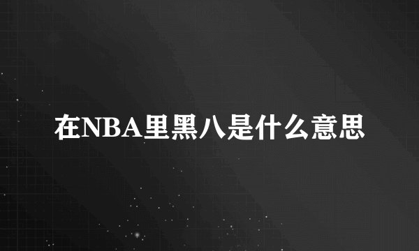 在NBA里黑八是什么意思