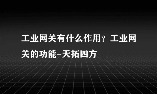 工业网关有什么作用？工业网关的功能-天拓四方