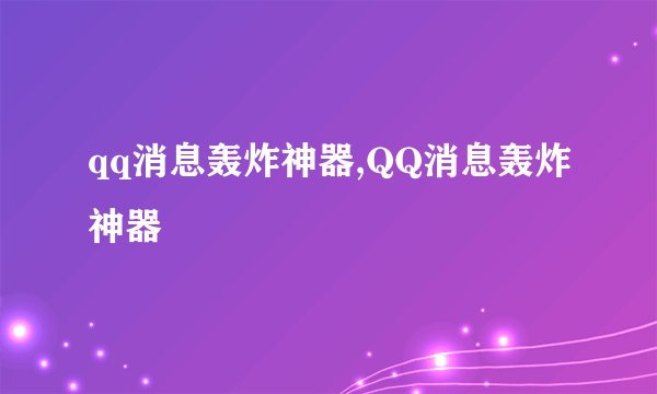 qq消息轰炸神器,QQ消息轰炸神器