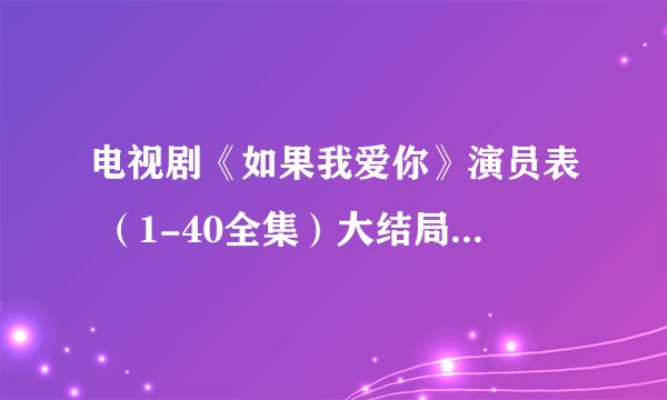 电视剧《如果我爱你》演员表 （1-40全集）大结局分集剧情介绍