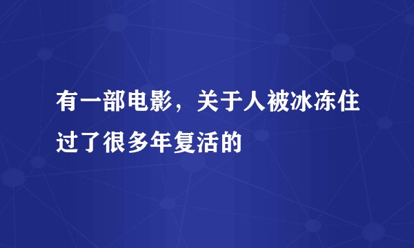 有一部电影，关于人被冰冻住过了很多年复活的