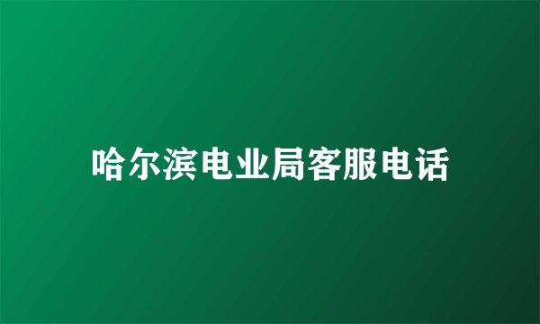 哈尔滨电业局客服电话