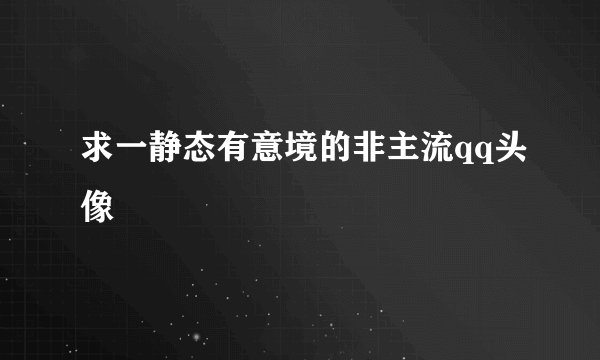求一静态有意境的非主流qq头像