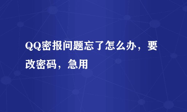 QQ密报问题忘了怎么办，要改密码，急用