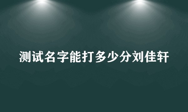 测试名字能打多少分刘佳轩