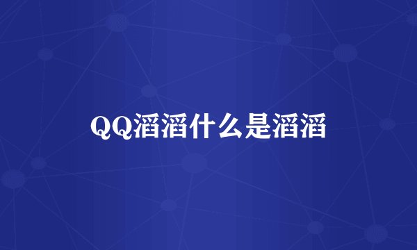 QQ滔滔什么是滔滔