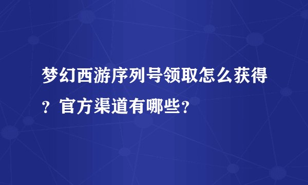 梦幻西游序列号领取怎么获得？官方渠道有哪些？
