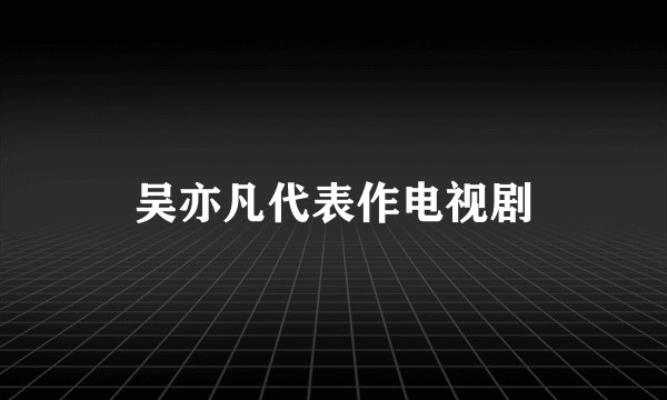吴亦凡代表作电视剧