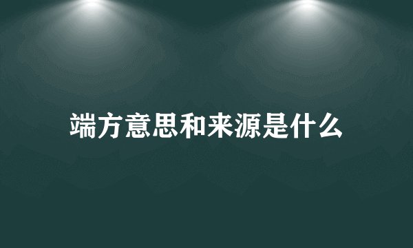 端方意思和来源是什么