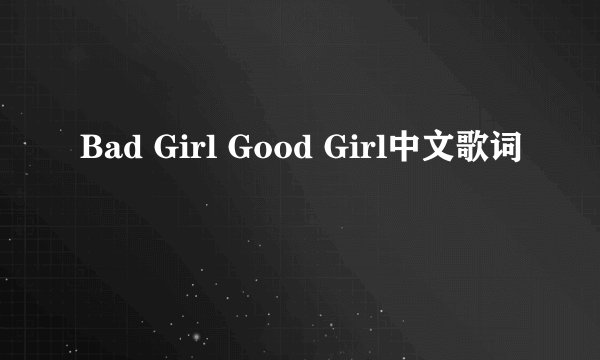 Bad Girl Good Girl中文歌词